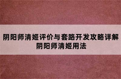 阴阳师清姬评价与套路开发攻略详解 阴阳师清姬用法